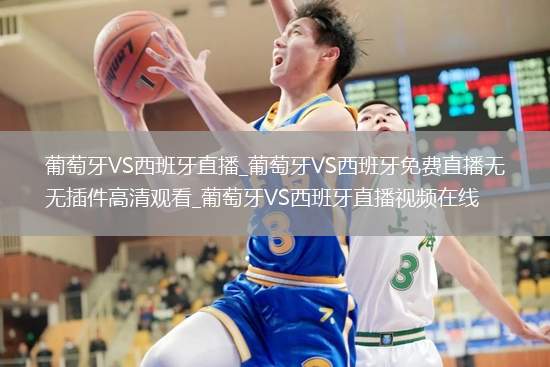 葡萄牙VS西班牙直播_葡萄牙VS西班牙免费直播无插件高清观看_葡萄牙VS西班牙直播视频在线
