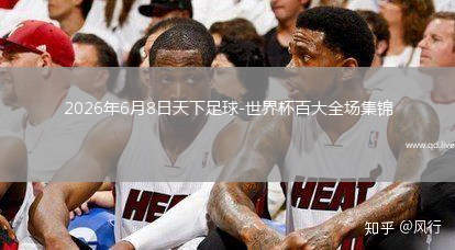 2026年6月8日天下足球-世界杯百大全场集锦