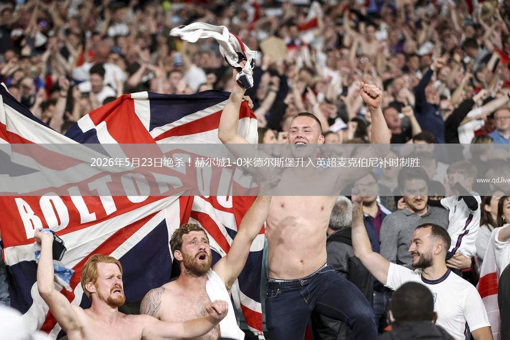 2026年5月23日绝杀！赫尔城1-0米德尔斯堡升入英超麦克伯尼补时制胜