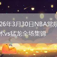 2026年3月30日NBA常规赛魔术vs猛龙全场集锦