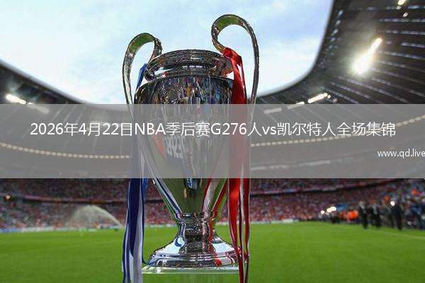 2026年4月22日NBA季后赛G276人vs凯尔特人全场集锦