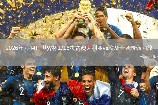 2026年7月4日世界杯1/16决赛澳大利亚vs埃及全场录像回放